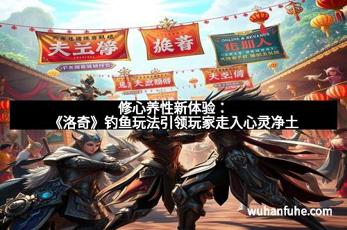 修心养性新体验：《洛奇》钓鱼玩法引领玩家走入心灵净土