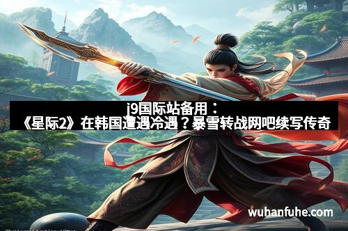j9国际站备用：《星际2》在韩国遭遇冷遇？暴雪转战网吧续写传奇