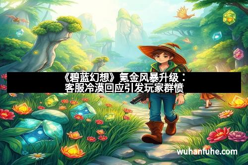 《碧蓝幻想》氪金风暴升级：客服冷漠回应引发玩家群愤